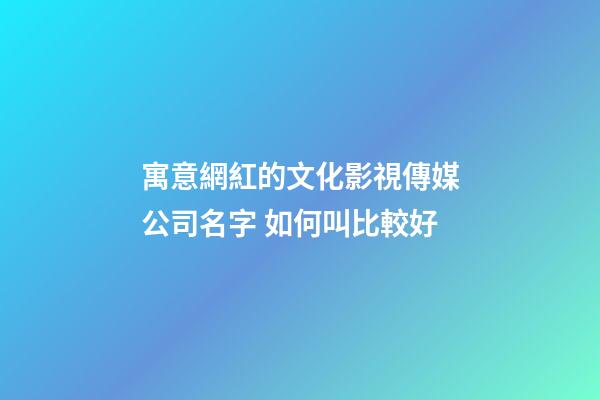 寓意網紅的文化影視傳媒公司名字 如何叫比較好-第1張-公司起名-玄機派